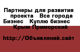 Партнеры для развития IT проекта - Все города Бизнес » Куплю бизнес   . Крым,Приморский